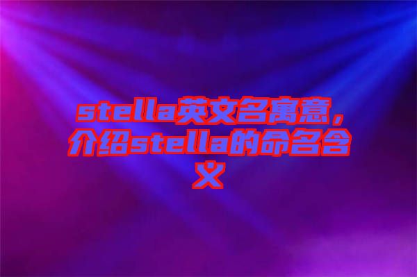 stella英文名寓意，介紹stella的命名含義