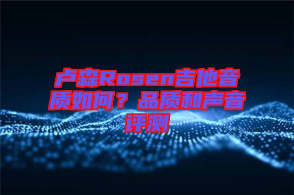 盧森Rosen吉他音質如何？品質和聲音評測