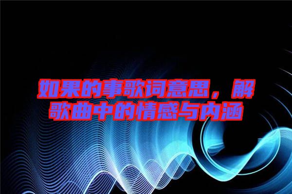 如果的事歌詞意思，解歌曲中的情感與內涵