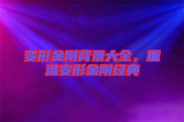 變形金剛背景大全，重溫變形金剛經典