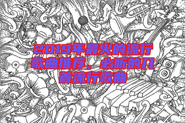 2019年最火的流行歌曲推薦，必聽的幾首流行歌曲