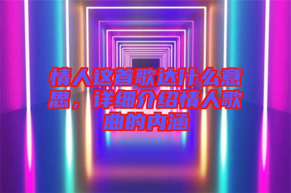 情人這首歌達(dá)什么意思，詳細(xì)介紹情人歌曲的內(nèi)涵