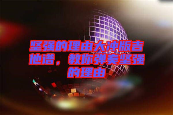 堅(jiān)強(qiáng)的理由大沖版吉他譜，教你彈奏堅(jiān)強(qiáng)的理由