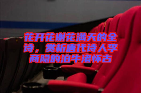花開花謝花滿天的全詩，賞析唐代詩人李商隱的泊牛渚懷古