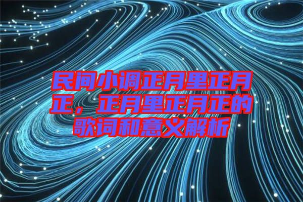 民間小調正月里正月正，正月里正月正的歌詞和意義解析