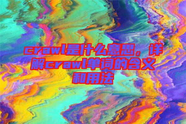 crawl是什么意思，詳解crawl單詞的含義和用法