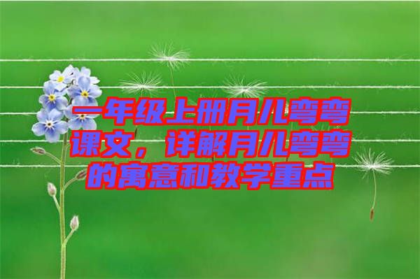 一年級上冊月兒彎彎課文，詳解月兒彎彎的寓意和教學重點
