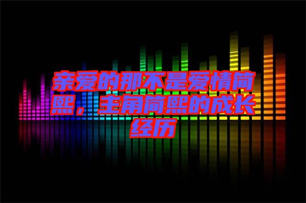 親愛的那不是愛情簡熙，主角簡熙的成長經(jīng)歷