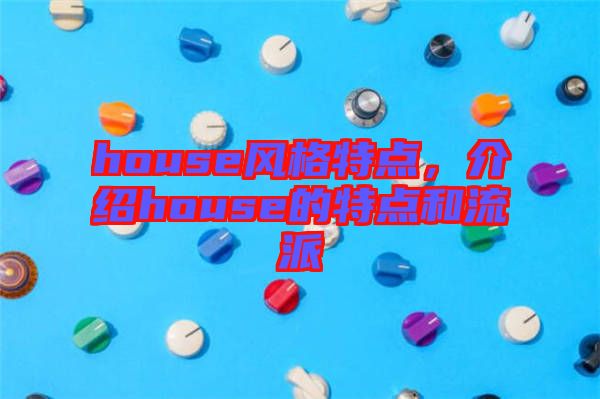 house風格特點，介紹house的特點和流派