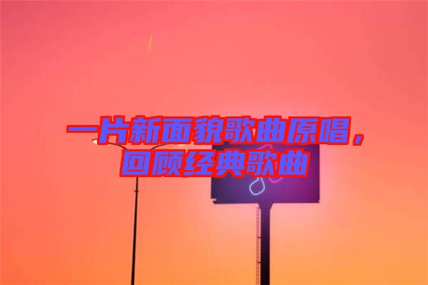 一片新面貌歌曲原唱，回顧經(jīng)典歌曲
