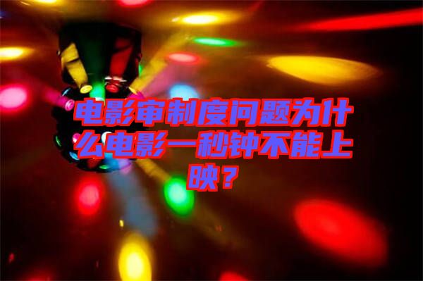 電影審制度問題為什么電影一秒鐘不能上映？