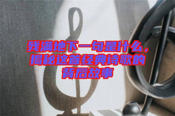 殘滿地下一句是什么，揭秘這首經典詩歌的背后故事