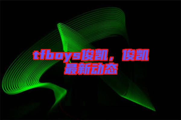 tfboys俊凱，俊凱最新動態(tài)