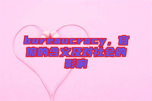 bureaucracy，官僚的含義及對社會的影響
