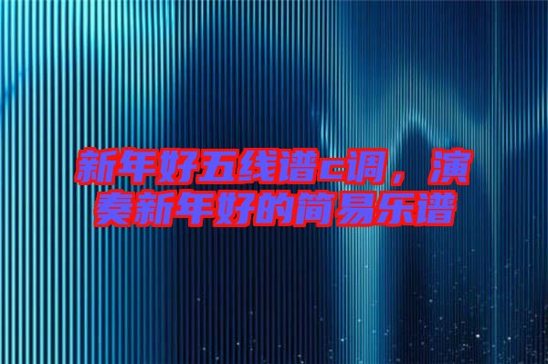 新年好五線(xiàn)譜c調(diào)，演奏新年好的簡(jiǎn)易樂(lè)譜