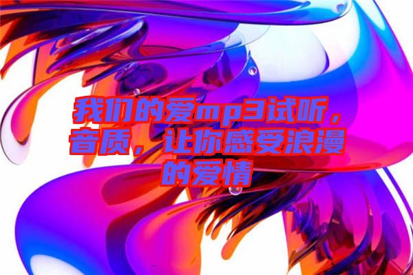 我們的愛mp3試聽，音質(zhì)，讓你感受浪漫的愛情
