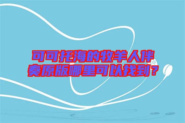 可可托海的牧羊人伴奏原版哪里可以找到？