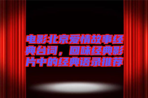 電影北京愛情故事經典臺詞，回味經典影片中的經典語錄推薦