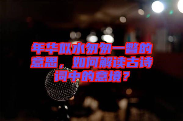 年華似水匆匆一瞥的意思，如何解讀古詩詞中的意境？