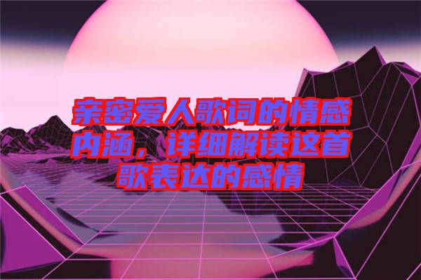 親密愛人歌詞的情感內(nèi)涵，詳細解讀這首歌表達的感情