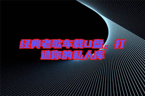 經(jīng)典老歌車(chē)載U盤(pán)，打造你的私人庫(kù)