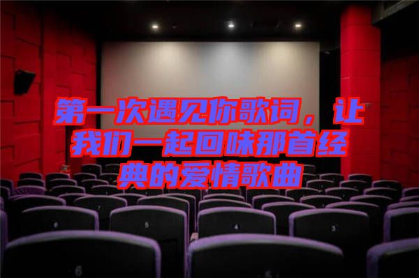 第一次遇見你歌詞，讓我們一起回味那首經典的愛情歌曲