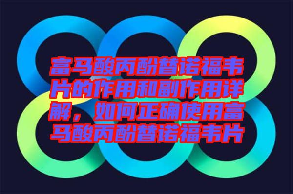 富馬酸丙酚替諾福韋片的作用和副作用詳解，如何正確使用富馬酸丙酚替諾福韋片