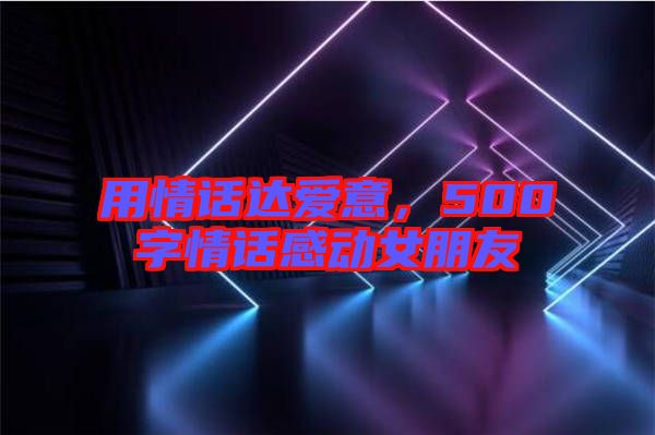 用情話達愛意，500字情話感動女朋友