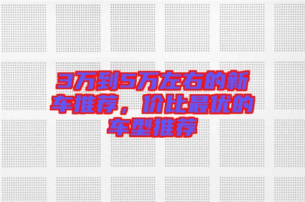 3萬到5萬左右的新車推薦，價比最優的車型推薦