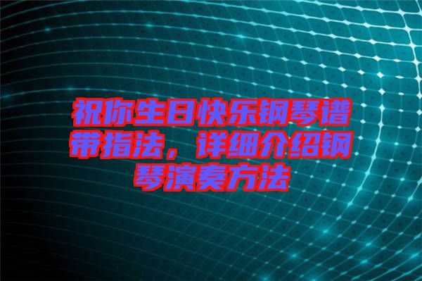 祝你生日快樂鋼琴譜帶指法，詳細介紹鋼琴演奏方法
