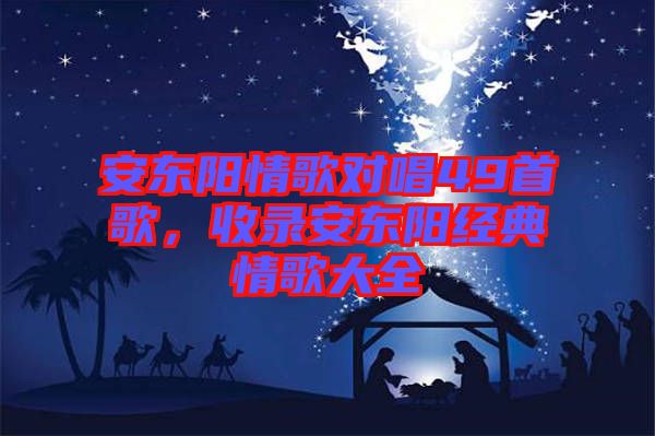 安東陽情歌對唱49首歌，收錄安東陽經典情歌大全