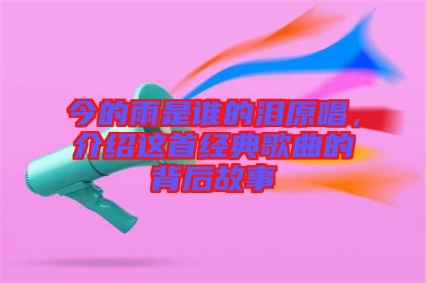今的雨是誰的淚原唱，介紹這首經(jīng)典歌曲的背后故事