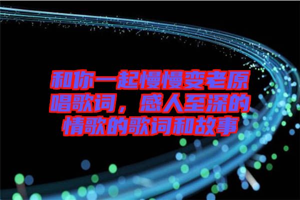 和你一起慢慢變老原唱歌詞，感人至深的情歌的歌詞和故事
