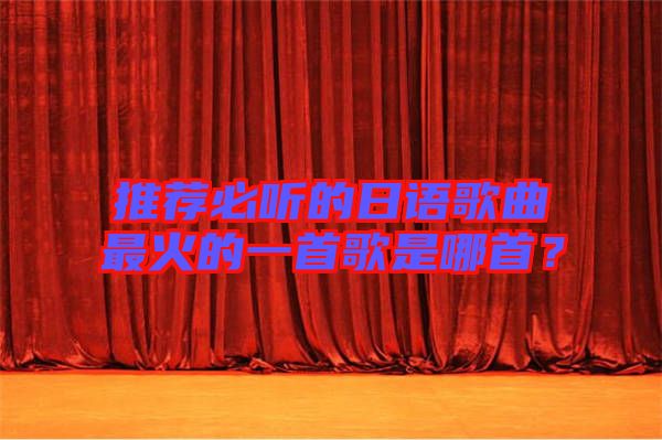 推薦必聽的日語歌曲最火的一首歌是哪首？