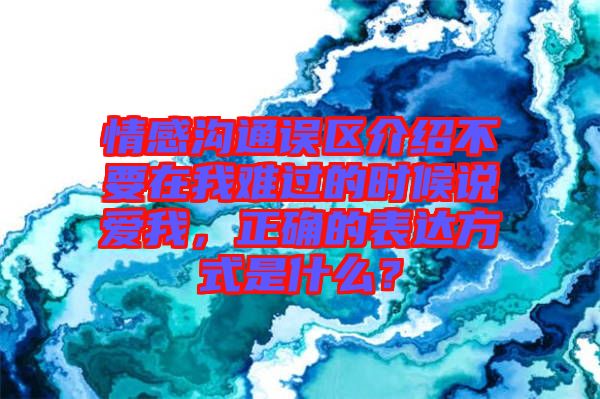 情感溝通誤區(qū)介紹不要在我難過的時(shí)候說愛我，正確的表達(dá)方式是什么？