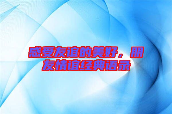 感受友誼的美好，朋友情誼經典語錄