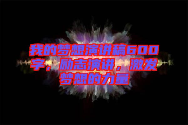 我的夢想演講稿600字，勵志演講，激發(fā)夢想的力量