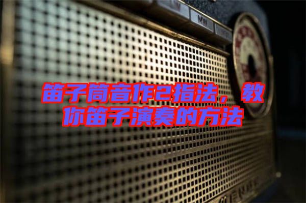 笛子筒音作2指法，教你笛子演奏的方法