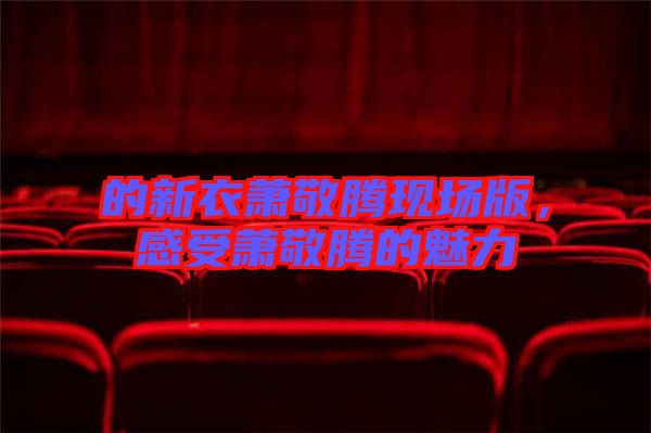 的新衣蕭敬騰現場版，感受蕭敬騰的魅力