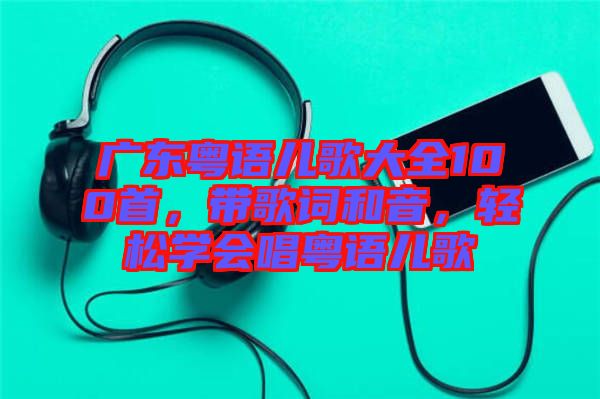 廣東粵語兒歌大全100首，帶歌詞和音，輕松學會唱粵語兒歌