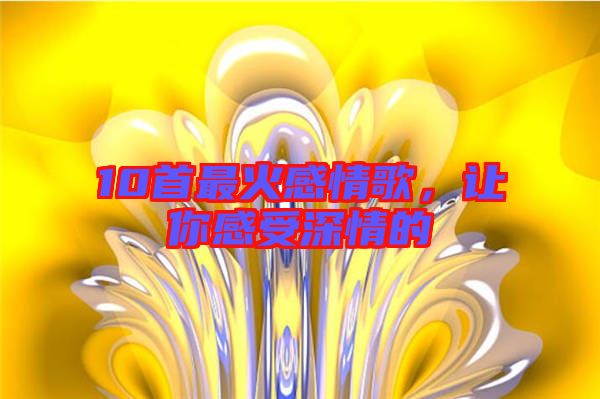 10首最火感情歌，讓你感受深情的