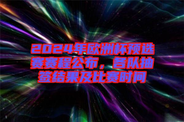 2024年歐洲杯預(yù)選賽賽程公布，各隊(duì)抽簽結(jié)果及比賽時間