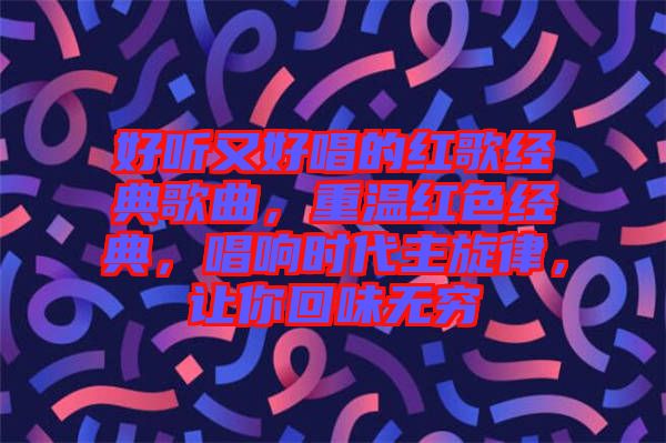 好聽又好唱的紅歌經典歌曲，重溫紅色經典，唱響時代主旋律，讓你回味無窮