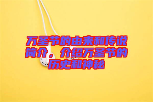 萬圣節的由來和傳說簡介，介紹萬圣節的歷史和神秘