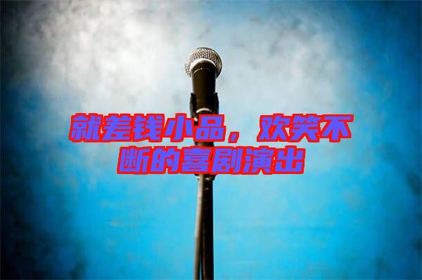 就差錢小品，歡笑不斷的喜劇演出