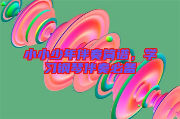 小小少年伴奏簡譜，學習鋼琴伴奏必備