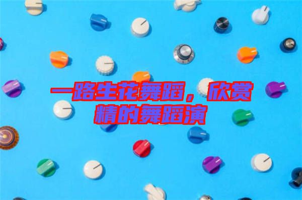 一路生花舞蹈，欣賞精的舞蹈演