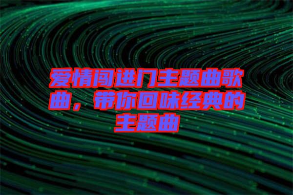 愛(ài)情闖進(jìn)門主題曲歌曲，帶你回味經(jīng)典的主題曲