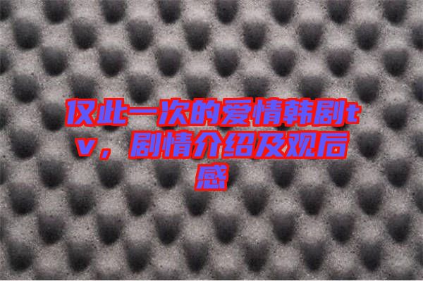 僅此一次的愛情韓劇tv，劇情介紹及觀后感