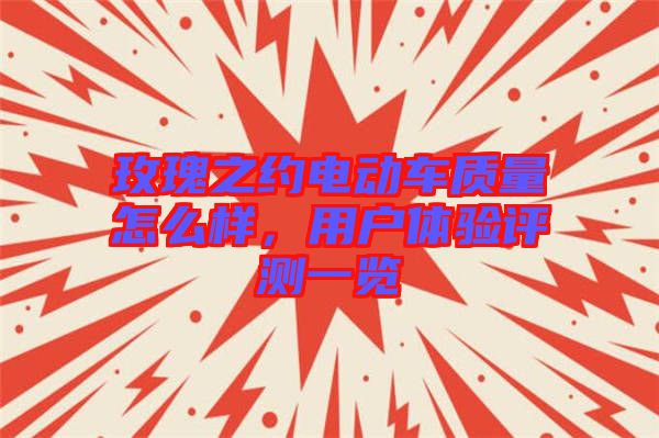 玫瑰之約電動(dòng)車質(zhì)量怎么樣，用戶體驗(yàn)評(píng)測(cè)一覽